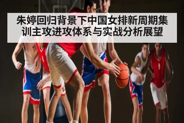 朱婷回归背景下中国女排新周期集训主攻进攻体系与实战分析展望 | hth